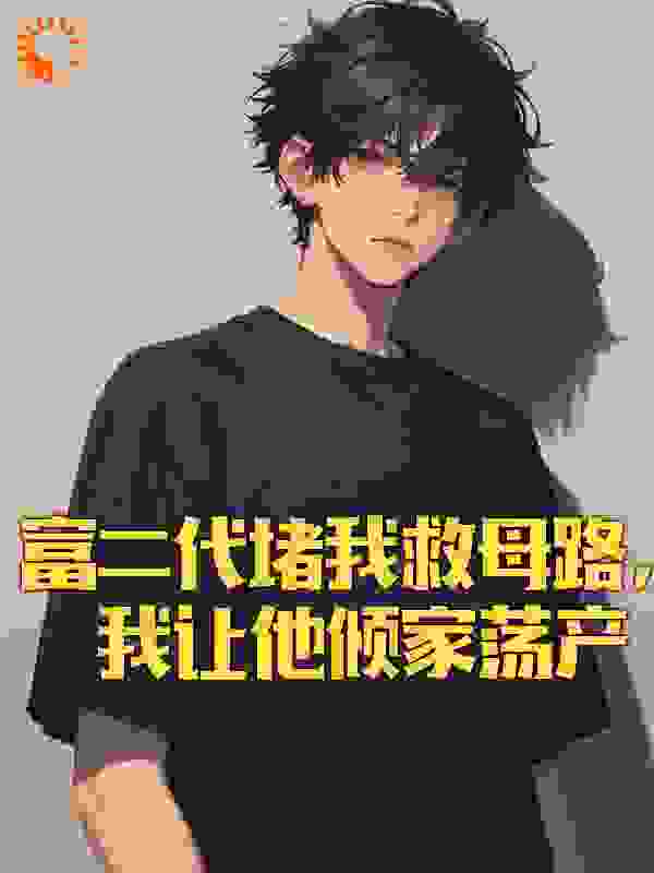 富二代堵我救母路，我让他倾家荡产