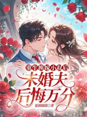 重生换嫁小叔后，未婚夫后悔万分