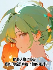 他派人绑架我后，我如他所愿嫁给了他的死对头
