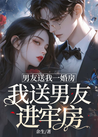 男友送我一婚房，我送男友进牢房