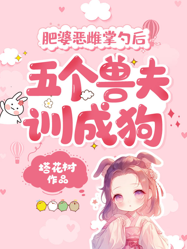 肥婆恶雌掌勺后，五个兽夫训成狗