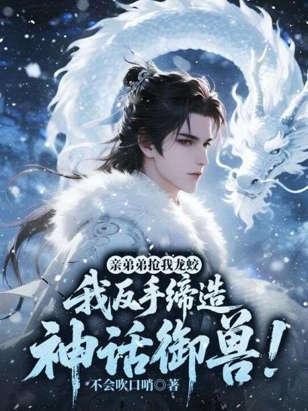 亲弟弟抢我龙蛟，我反手缔造神话御兽！