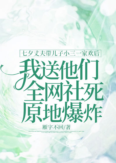 七夕丈夫带儿子小三一家欢后，我送他们全网社死原地爆炸